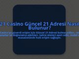 21-Casino-Guncel-21-Adresi-Nasil-Bulunur-overlay-1784464961.jpg